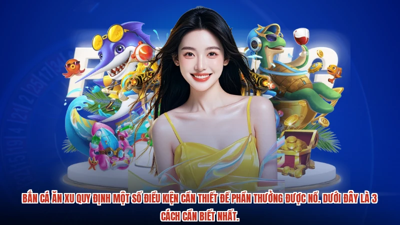 Bắn cá ăn xu quy định một số điều kiện cần thiết để phần thưởng được nổ. Dưới đây là 3 cách cần biết nhất.