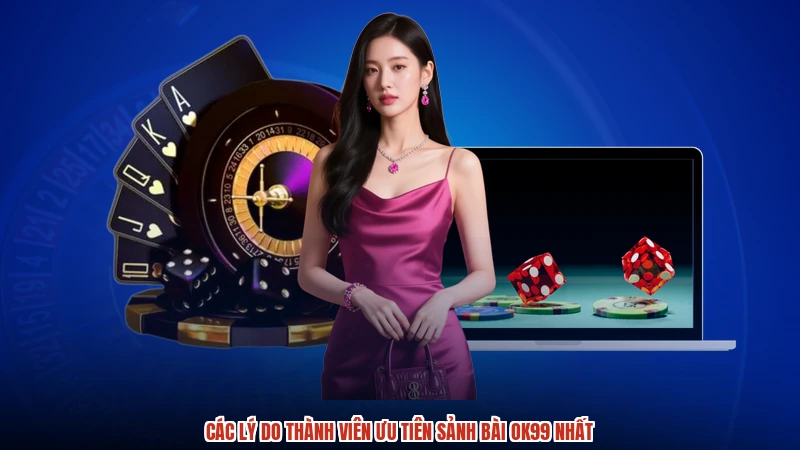 Các lý do thành viên ưu tiên sảnh bài OK99 nhất