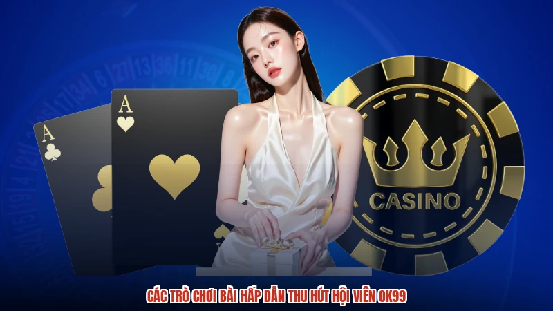 Các trò chơi bài hấp dẫn thu hút hội viên OK99