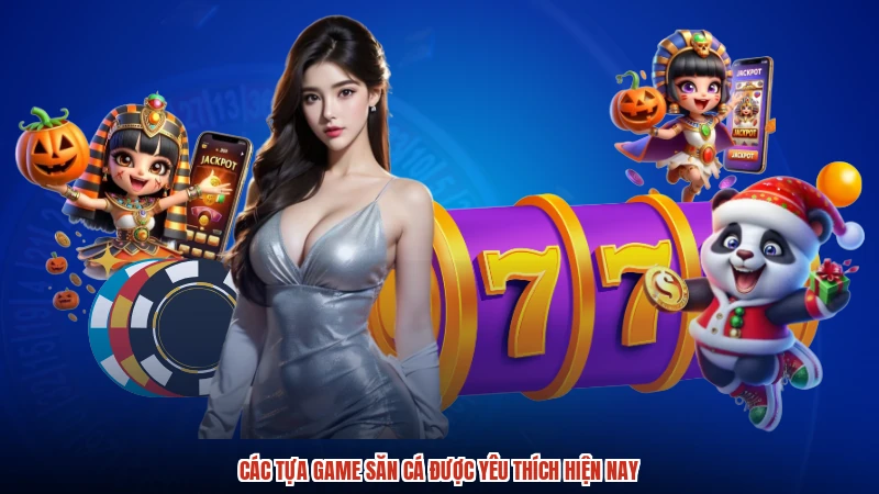 Các tựa game săn cá được yêu thích hiện nay