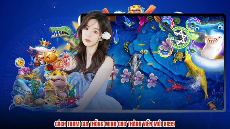 Cách tham gia thông minh cho thành viên mới OK99