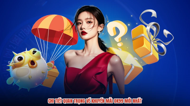 Chi tiết quan trọng về khuyến mãi OK99 mới nhất