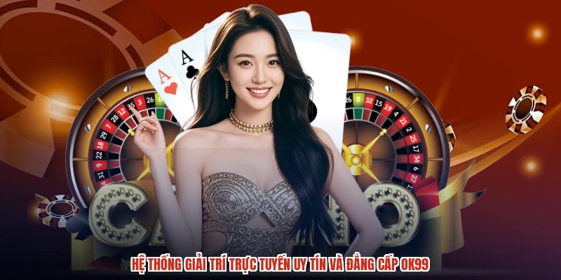 Hệ thống giải trí trực tuyến uy tín và đẳng cấp OK99