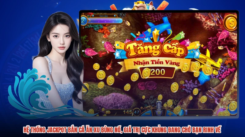 Hệ thống jackpot bắn cá ăn xu bùng nổ, giá trị cực khủng đang chờ bạn rinh về