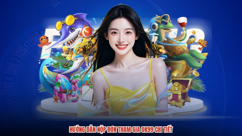 Hướng dẫn nộp đơn tham gia OK99 chi tiết
