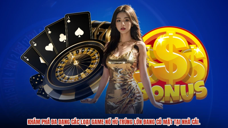 Khám phá đa dạng các loại game nổ hũ trúng lớn đang có mặt tại nhà cái.