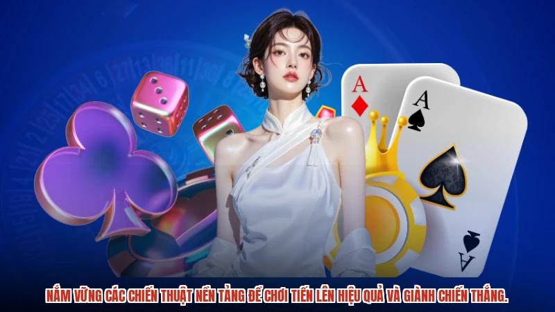 Nắm vững các chiến thuật nền tảng để chơi tiến lên hiệu quả và giành chiến thắng.