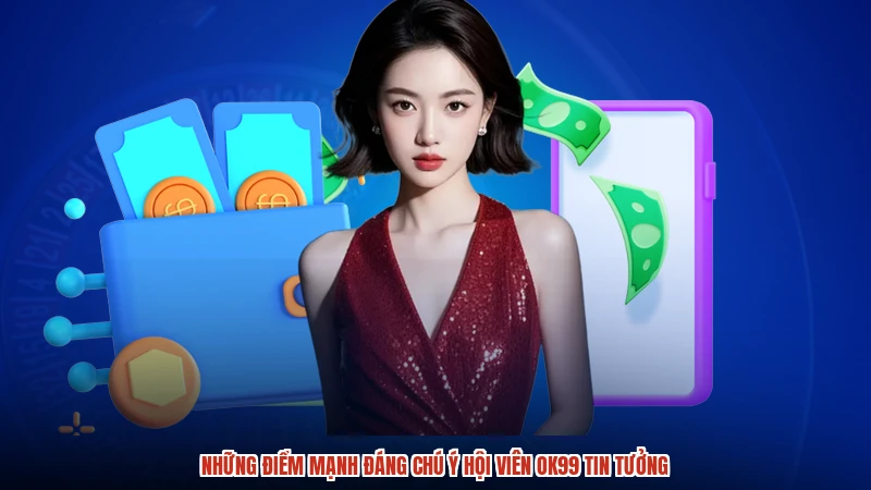 Những điểm mạnh đáng chú ý hội viên OK99 tin tưởng
