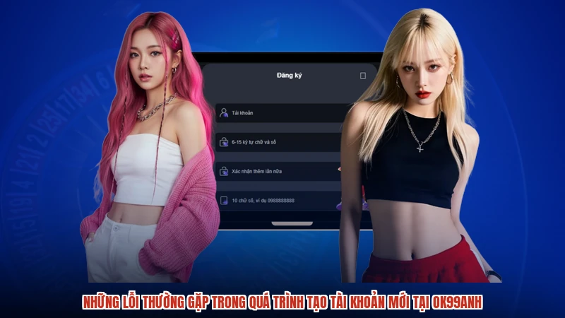 Những lỗi thường gặp trong quá trình tạo tài khoản mới tại OK99anh