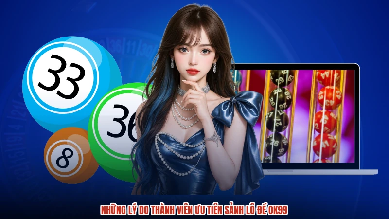 Những lý do thành viên ưu tiên sảnh lô đề OK99