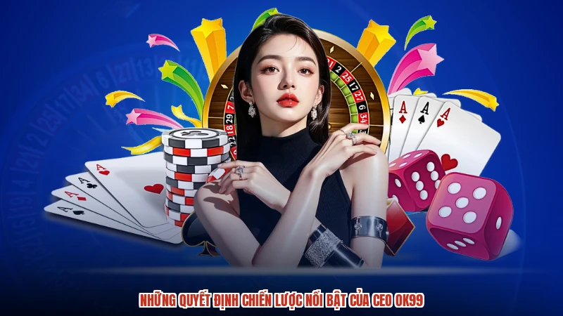 Những quyết định chiến lược nổi bật của CEO OK99
