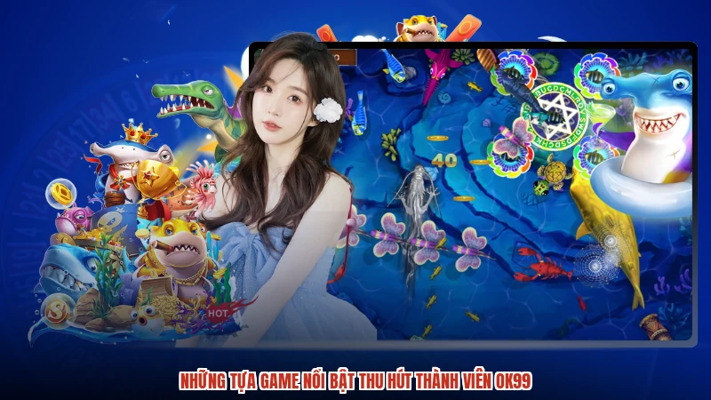Những tựa game nổi bật thu hút thành viên OK99