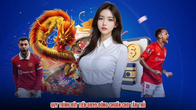 Quy trình rút tiền OK99 đúng chuẩn cho tân thủ