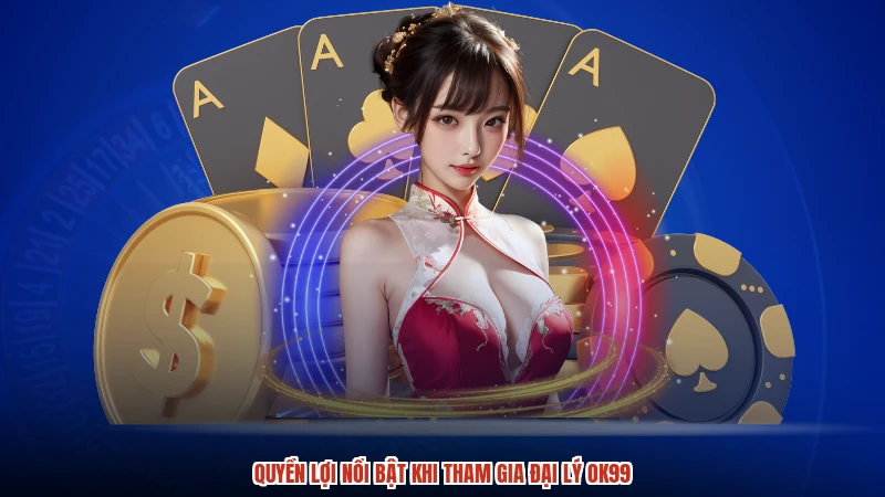 Quyền lợi nổi bật khi tham gia đại lý OK99