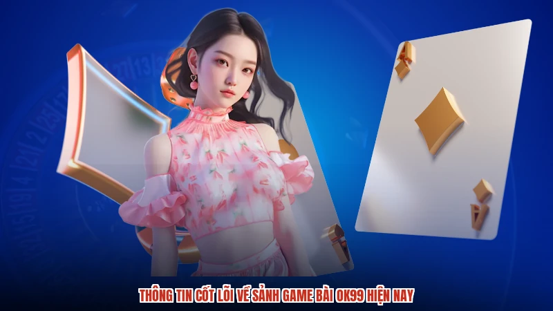 Thông tin cốt lõi về sảnh game bài OK99 hiện nay