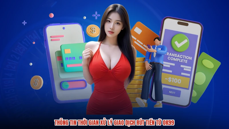 Thông tin thời gian xử lý giao dịch rút tiền từ OK99