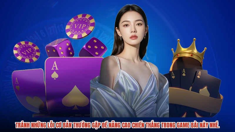 Tránh những lỗi cơ bản thường gặp để nâng cao chiến thắng trong game bài này nhé.